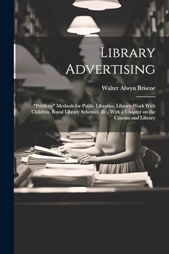Imagen de archivo de Library Advertising; "publicity" Methods for Public Libraries, Library-work With Children, Rural Library Schemes, &c., With a Chapter on the Cinema and Library a la venta por Ria Christie Collections