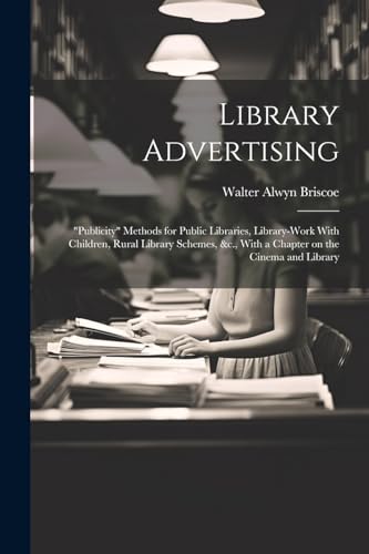 Stock image for Library Advertising; "publicity" Methods for Public Libraries, Library-work With Children, Rural Library Schemes, andc., With a Chapter on the Cinema and Library for sale by PBShop.store US