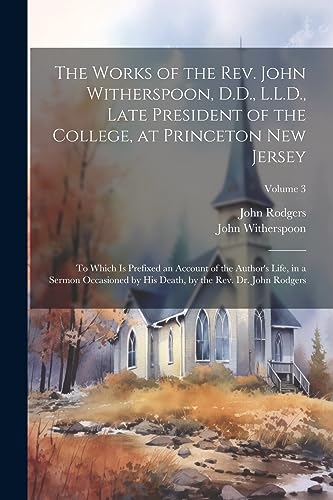 Stock image for The Works of the Rev. John Witherspoon, D.D., L.L.D., Late President of the College, at Princeton New Jersey for sale by PBShop.store US