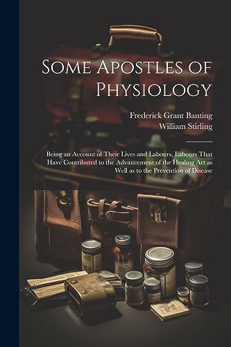 Stock image for Some Apostles of Physiology: Being an Account of Their Lives and Labours, Labours That Have Contributed to the Advancement of the Healing art as Well for sale by GreatBookPrices