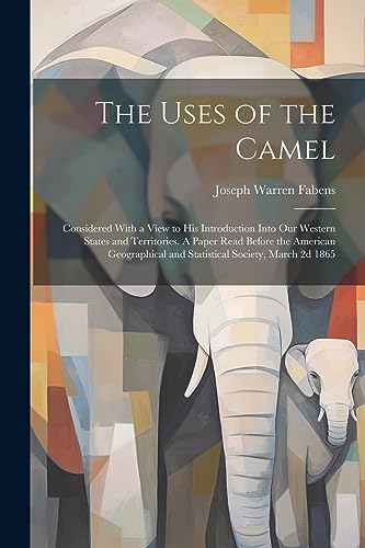 Stock image for The Uses of the Camel: Considered With a View to his Introduction Into our Western States and Territories. A Paper Read Before the American Geographical and Statistical Society, March 2d 1865 for sale by THE SAINT BOOKSTORE
