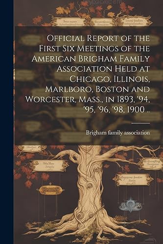 Stock image for Official Report of the First six Meetings of the American Brigham Family Association Held at Chicago, Illinois, Marlboro, Boston and Worcester, Mass., in 1893, '94, '95, '96, '98, 1900 . for sale by PBShop.store US