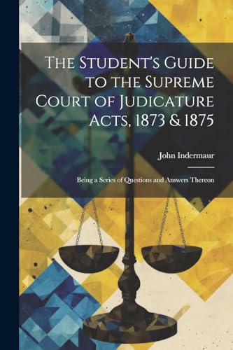 Stock image for The The Student's Guide to the Supreme Court of Judicature Acts, 1873 and 1875; Being a Series of Questions and Answers Thereon for sale by PBShop.store US