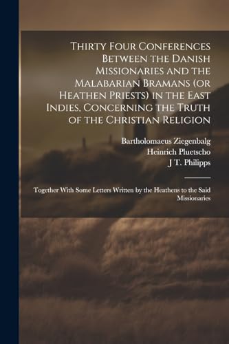 Stock image for Thirty Four Conferences Between the Danish Missionaries and the Malabarian Bramans (or Heathen Priests) in the East Indies, Concerning the Truth of the Christian Religion for sale by PBShop.store US