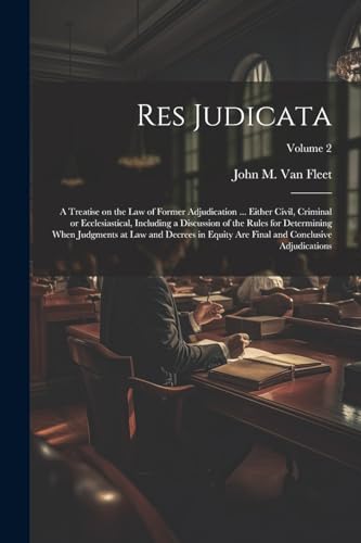 Stock image for Res Judicata; a Treatise on the law of Former Adjudication . Either Civil, Criminal or Ecclesiastical, Including a Discussion of the Rules for Determining When Judgments at law and Decrees in Equity are Final and Conclusive Adjudications; Volume 2 for sale by PBShop.store US