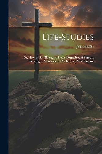 Imagen de archivo de Life-studies: Or, How to Live. Illustrated in the Biographies of Bunyan, Tersteegen, Montgomery, Perthes, and Mrs. Winslow a la venta por GreatBookPrices