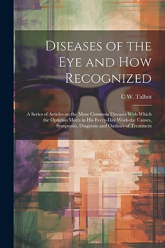 9781021464484: Diseases of the eye and how Recognized; a Series of Articles on the More Common Diseases With Which the Optician Meets in his Every-day Work-the Causes, Symptoms, Diagnosis and Outlines of Treatment