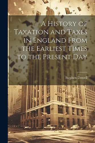 Imagen de archivo de A A History of Taxation and Taxes in England From the Earliest Times to the Present Day a la venta por PBShop.store US