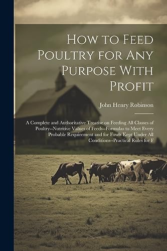 Stock image for How to Feed Poultry for any Purpose With Profit; a Complete and Authoritative Treatise on Feeding all Classes of Poultry--nutritive Values of Feeds--formulas to Meet Every Probable Requirement and for Fowls Kept Under all Conditions--practical Rules for F for sale by PBShop.store US