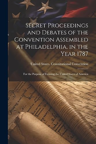 Stock image for Secret Proceedings and Debates of the Convention Assembled at Philadelphia, in the Year 1787 for sale by PBShop.store US
