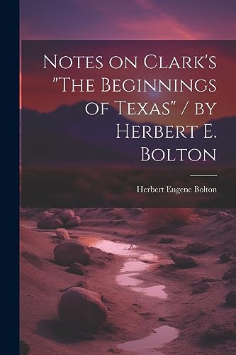 Stock image for Notes on Clark's "The Beginnings of Texas" / by Herbert E. Bolton for sale by GreatBookPrices