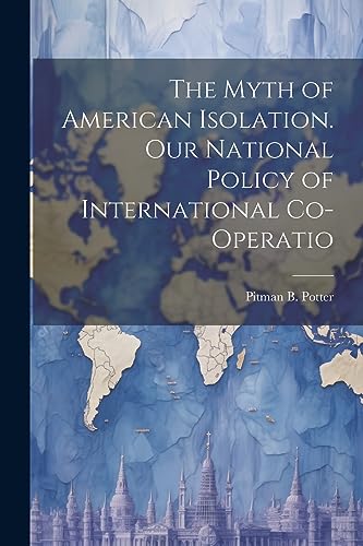 Stock image for The The Myth of American Isolation. Our National Policy of International Co-operatio for sale by PBShop.store US