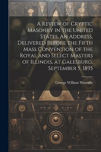 Stock image for A A Review of Cryptic Masonry in the United States. An Address, Delivered Before the Fifth Mass Convention of the Royal and Select Masters of Illinois, at Galesburg, September 5, 1895 for sale by PBShop.store US