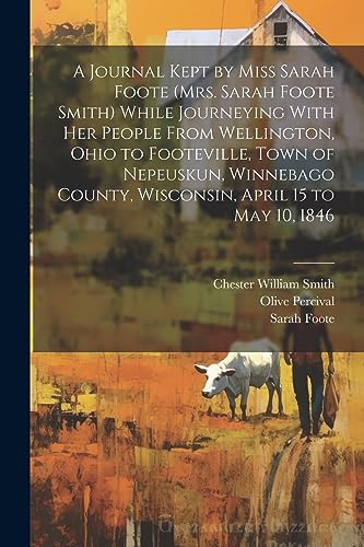 Imagen de archivo de A A Journal Kept by Miss Sarah Foote (Mrs. Sarah Foote Smith) While Journeying With her People From Wellington, Ohio to Footeville, Town of Nepeuskun, Winnebago County, Wisconsin, April 15 to May 10, 1846 a la venta por PBShop.store US