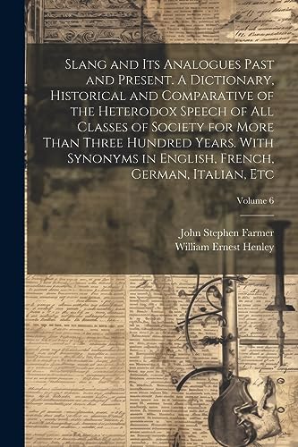 Stock image for Slang and its Analogues Past and Present. A Dictionary, Historical and Comparative of the Heterodox Speech of all Classes of Society for More Than Three Hundred Years. With Synonyms in English, French, German, Italian, etc; Volume 6 for sale by PBShop.store US