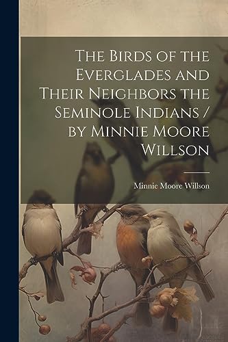 Imagen de archivo de The The Birds of the Everglades and Their Neighbors the Seminole Indians / by Minnie Moore Willson a la venta por PBShop.store US