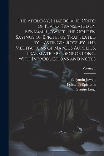 Beispielbild fr The Apology, Phaedo and Crito of Plato, Translated by Benjamin Jowett. The Golden Sayings of Epictetus, Translated by Hastings Crossley. The . Long. With Introductions and Notes; Volume 2 zum Verkauf von Ria Christie Collections
