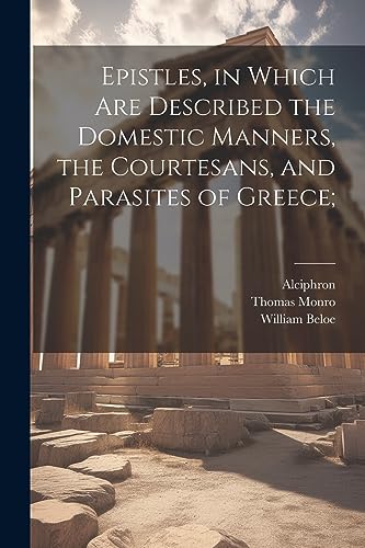 Stock image for Epistles, in Which are Described the Domestic Manners, the Courtesans, and Parasites of Greece; for sale by GreatBookPrices