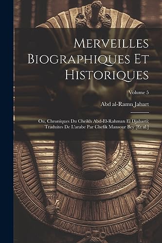 Stock image for Merveilles biographiques et historiques; ou, Chroniques du cheikh Abd-el-Rahman el Djabarti; traduites de l'arabe par Chefik Mansour bey [et al.]; Volume 5 for sale by PBShop.store US