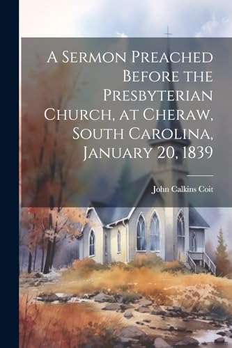 Imagen de archivo de A A Sermon Preached Before the Presbyterian Church, at Cheraw, South Carolina, January 20, 1839 a la venta por PBShop.store US