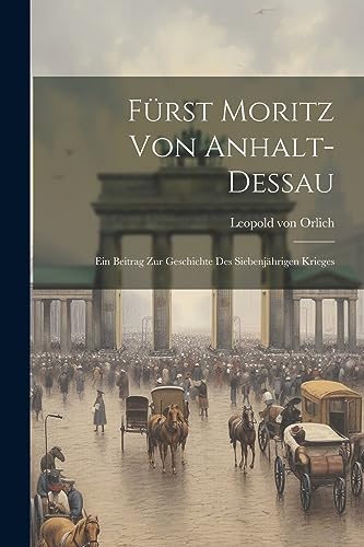 Imagen de archivo de Frst Moritz von Anhalt-Dessau: Ein Beitrag zur Geschichte des siebenjhrigen Krieges a la venta por GreatBookPrices