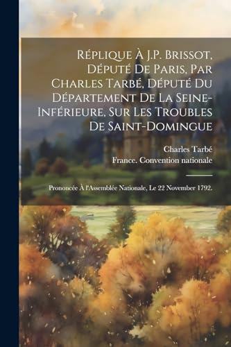 Imagen de archivo de R?plique ? J.P. Brissot, d?put? de Paris, par Charles Tarb?, d?put? du d?partement de la Seine-Inf?rieure, sur les troubles de Saint-Domingue; prononc?e ? l'Assembl?e Nationale, le 22 November 1792. a la venta por PBShop.store US