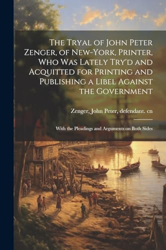 Stock image for The Tryal of John Peter Zenger, of New-York, Printer, who was Lately Try'd and Acquitted for Printing and Publishing a Libel Against the Government: W for sale by GreatBookPrices