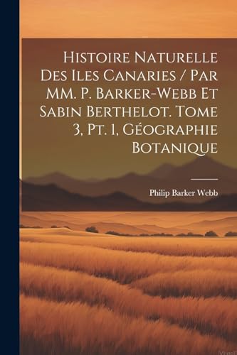 Stock image for Histoire naturelle des Iles Canaries / par MM. P. Barker-Webb et Sabin Berthelot. tome 3, pt. 1, G?ographie botanique for sale by PBShop.store US
