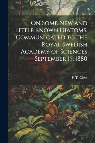 Stock image for On Some new and Little Known Diatoms. Communicated to the Royal Swedish Academy of Sciences September 15, 1880 for sale by GreatBookPrices