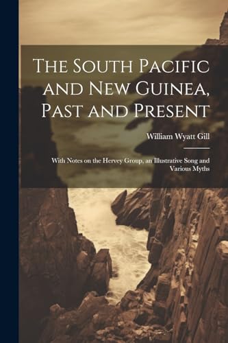 Imagen de archivo de The South Pacific and New Guinea, Past and Present; With Notes on the Hervey Group, an Illustrative Song and Various Myths a la venta por THE SAINT BOOKSTORE