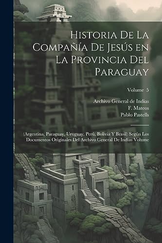 Imagen de archivo de HISTORIA DE LA COMPAA DE JESS EN LA PROVINCIA DEL PARAGUAY. (ARGENTINA, PARAGUAY, URUGUAY, PER, BOLIVIA Y BRASIL) SEGN LOS DOCUMENTOS ORIGINALES DEL ARCHIVO GENERAL DE INDIAS VOLUME; VOLUME 5 a la venta por KALAMO LIBROS, S.L.