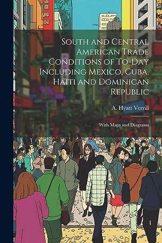 Imagen de archivo de South and Central American Trade Conditions of To-day Including Mexico, Cuba, Haiti and Dominican Republic; With Maps and Diagrams a la venta por THE SAINT BOOKSTORE