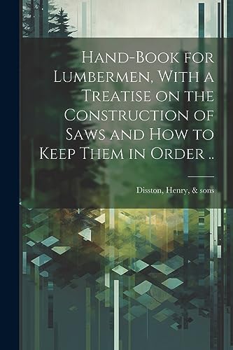 Stock image for Hand-book for Lumbermen, With a Treatise on the Construction of Saws and how to Keep Them in Order . for sale by GreatBookPrices