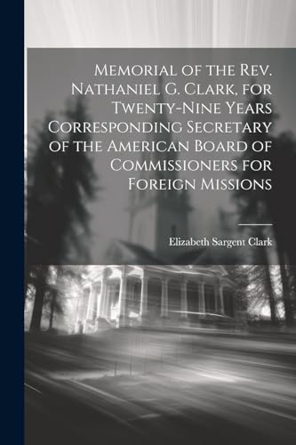 9781021488138: Memorial of the Rev. Nathaniel G. Clark, for Twenty-nine Years Corresponding Secretary of the American Board of Commissioners for Foreign Missions