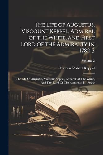 9781021491756: The Life of Augustus, Viscount Keppel, Admiral of the White, and First Lord of the Admiralty in 1782-3: The Life Of Augustus, Viscount Keppel, Admiral ... Lord Of The Admiralty In 1782-3; Volume 2