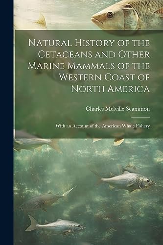 9781021493231: Natural History of the Cetaceans and Other Marine Mammals of the Western Coast of North America: With an Account of the American Whale Fishery