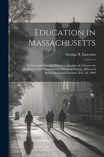 Stock image for Education in Massachusetts: Early Legislation and History: a Lecture of a Course by Members of the Massachusetts Historical Society, Delivered Before the Lowell Institute, Feb. 16, 1869 for sale by THE SAINT BOOKSTORE