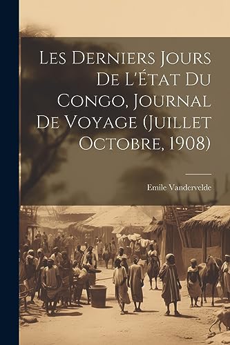Beispielbild fr Les derniers jours de l'tat du Congo, journal de voyage (Juillet Octobre, 1908) zum Verkauf von GreatBookPrices