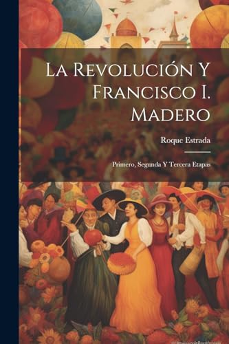 Imagen de archivo de La revolucin y Francisco I. Madero: Primero, segunda y tercera etapas a la venta por GreatBookPrices