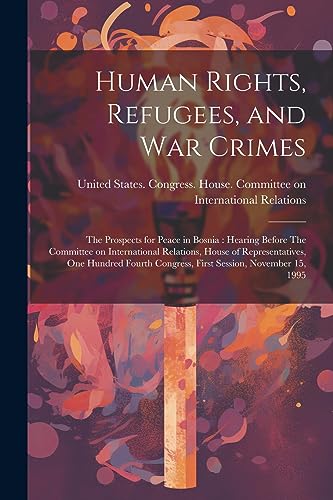 9781021500502: Human Rights, Refugees, and war Crimes: The Prospects for Peace in Bosnia: Hearing Before The Committee on International Relations, House of ... Congress, First Session, November 15, 1995