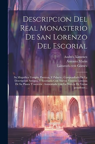 Imagen de archivo de DESCRIPCION DEL REAL MONASTERIO DE SAN LORENZO DEL ESCORIAL. SU MAGNIFICO TEMPLO, PANTEON, Y PALACIO : COMPENDIADA DE LA DESCRIPCION ANTIGUA, Y EXORNADA CON NUEVAS VISTOSAS LMINAS DE SU PLANTA Y MONTA : AUMENTADA CON LA NOTICIA DE VARIAS GRANDEZAS. a la venta por KALAMO LIBROS, S.L.