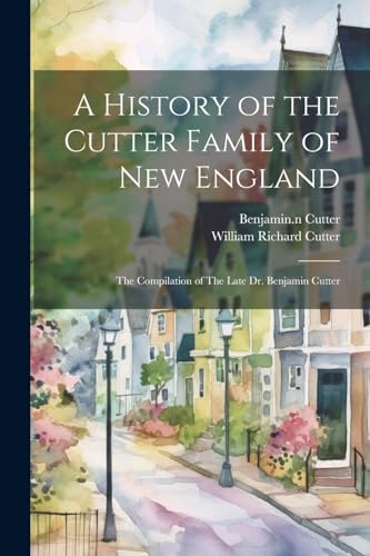Beispielbild fr A History of the Cutter Family of New England: The Compilation of The Late Dr. Benjamin Cutter zum Verkauf von Ria Christie Collections