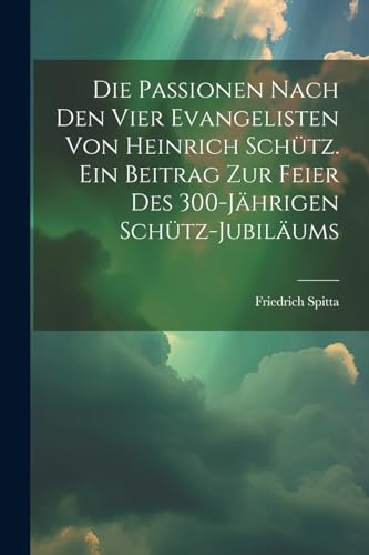 Stock image for Die Passionen nach den vier Evangelisten von Heinrich Schütz. Ein Beitrag zur Feier des 300-jährigen Schütz-Jubiläums for sale by THE SAINT BOOKSTORE