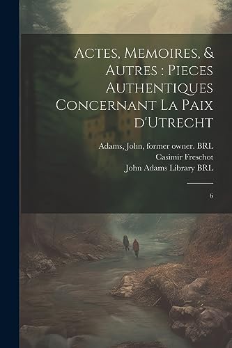 Stock image for Actes, memoires, & autres: pieces authentiques concernant la Paix d'Utrecht: 6 for sale by THE SAINT BOOKSTORE