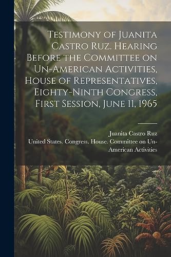 Stock image for Testimony of Juanita Castro Ruz. Hearing Before the Committee on Un-American Activities, House of Representatives, Eighty-ninth Congress, First Session, June 11, 1965 for sale by Books Puddle