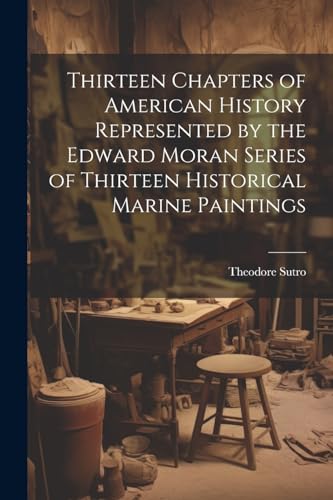 Stock image for Thirteen Chapters of American History Represented by the Edward Moran Series of Thirteen Historical Marine Paintings for sale by THE SAINT BOOKSTORE