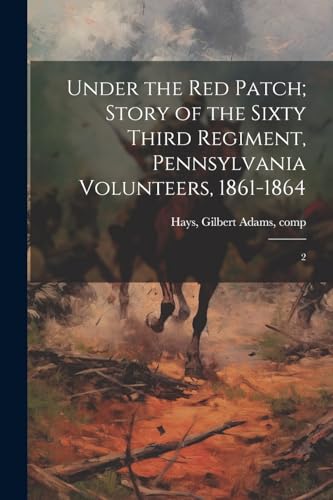 Imagen de archivo de Under the red Patch; Story of the Sixty Third Regiment, Pennsylvania Volunteers, 1861-1864: 2 a la venta por THE SAINT BOOKSTORE