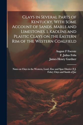 Stock image for Clays in Several Parts of Kentucky, With Some Account of Sands, Marls and Limestones. 1. Kaolins and Plastic Clays on the Eastern rim of the Western . District (F.J. Fohs); Clays and Sands of Jac for sale by California Books