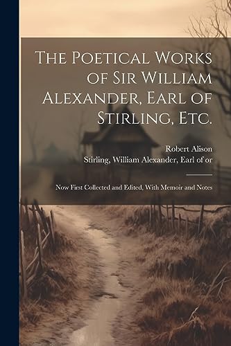 Stock image for The Poetical Works of Sir William Alexander, Earl of Stirling, etc.: Now First Collected and Edited, With Memoir and Notes for sale by GreatBookPrices