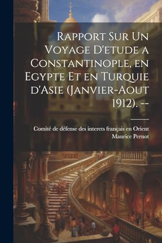 Imagen de archivo de Rapport sur un voyage d'etude a Constantinople, en Egypte et en Turquie d'Asie (Janvier-Aout 1912). -- a la venta por PBShop.store US